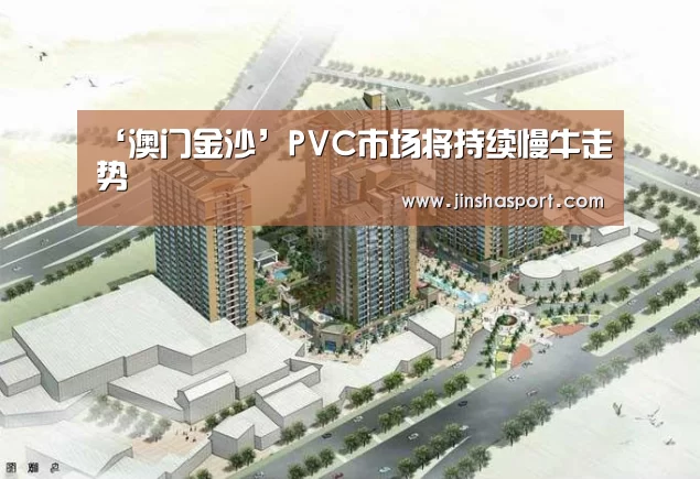 ‘澳门金沙’PVC市场将持续慢牛走势(图1) 金沙娱乐城
