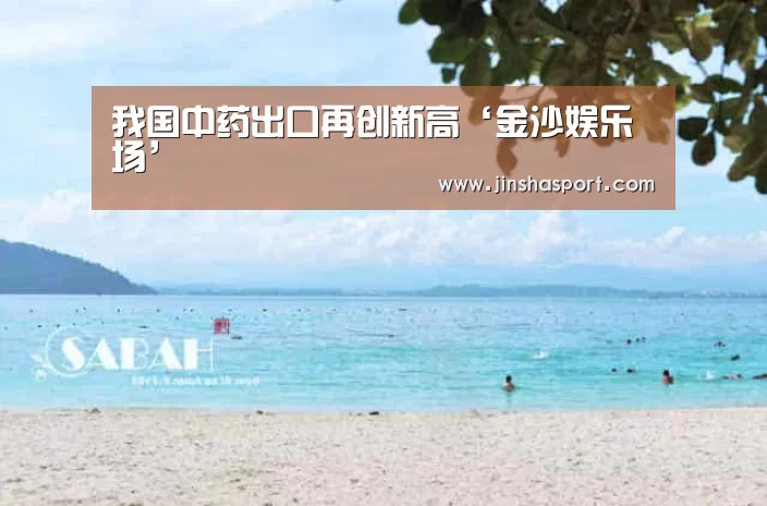 我国中药出口再创新高‘金沙娱乐场’(图1) 金沙