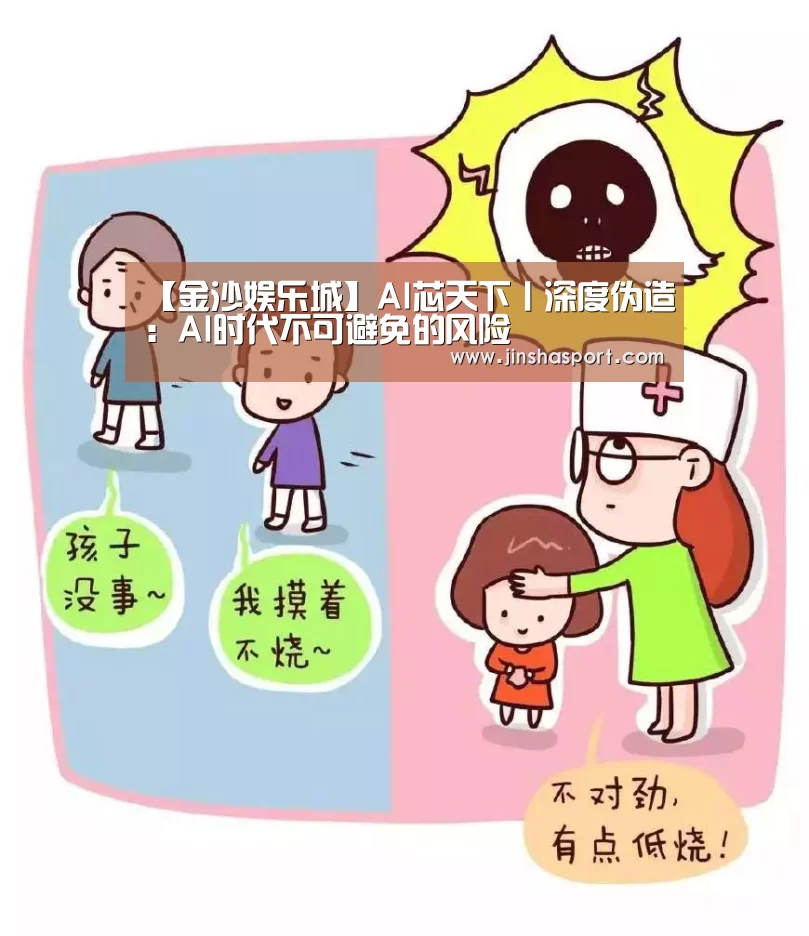 【金沙娱乐城】AI芯天下丨深度伪造:AI时代不可避免的风险(图1) 澳门金沙