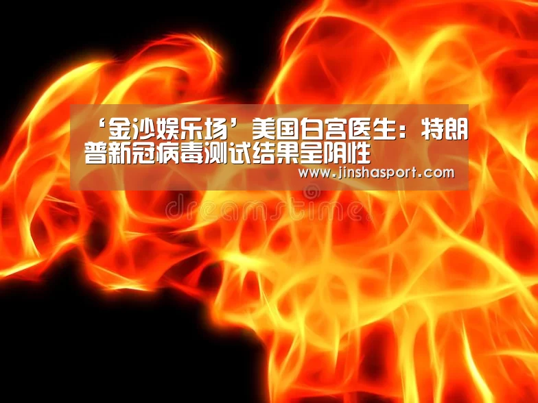 ‘金沙娱乐场’美国白宫医生:特朗普新冠病毒测试结果呈阴性(图1) 金沙娱乐城
