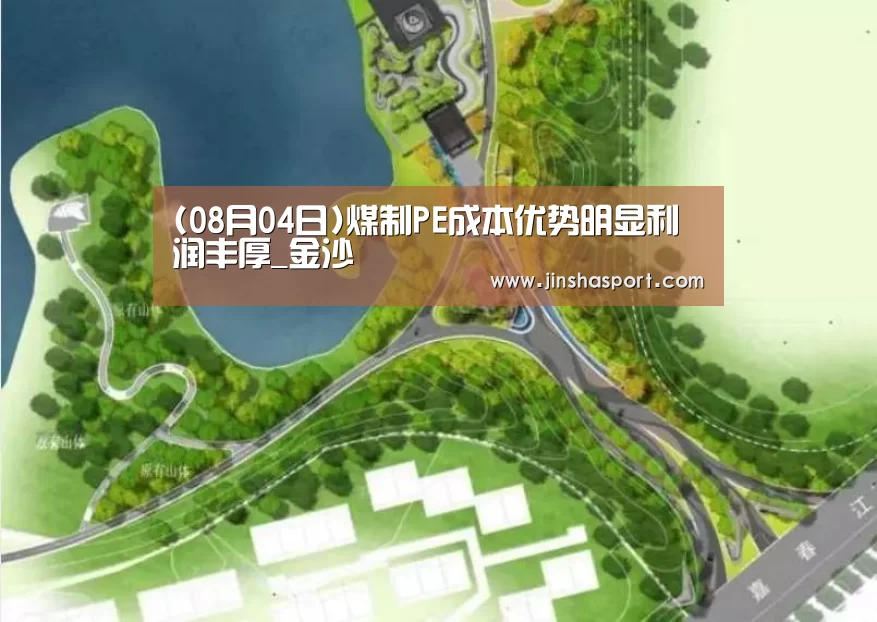 (08月04日)煤制PE成本优势明显利润丰厚_金沙(图1) 澳门金沙