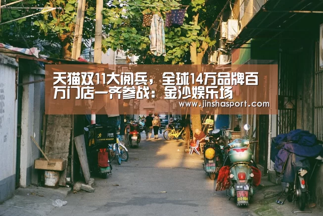 天猫双11大阅兵,全球14万品牌百万门店一齐参战:金沙娱乐场(图2) 金沙娱乐场