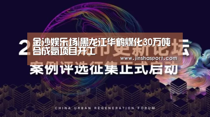 金沙娱乐场|黑龙江华鹤煤化30万吨合成氨项目开工(图4) 金沙